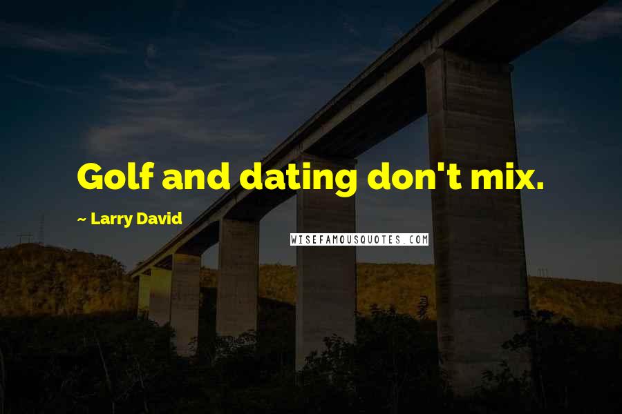 Larry David Quotes: Golf and dating don't mix.