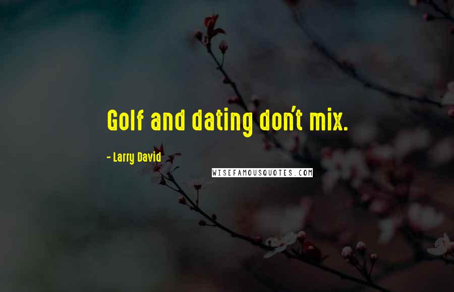 Larry David Quotes: Golf and dating don't mix.