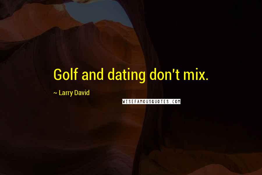 Larry David Quotes: Golf and dating don't mix.