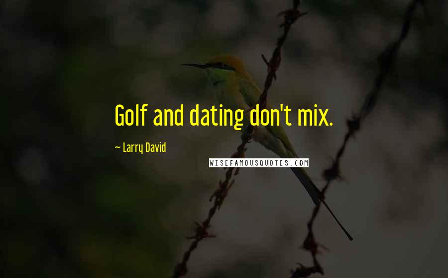 Larry David Quotes: Golf and dating don't mix.