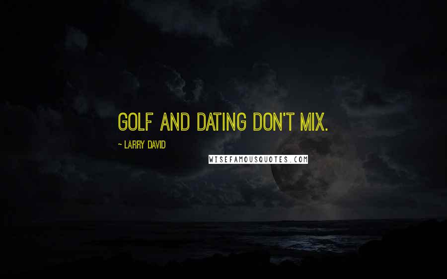 Larry David Quotes: Golf and dating don't mix.