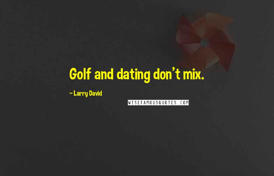 Larry David Quotes: Golf and dating don't mix.