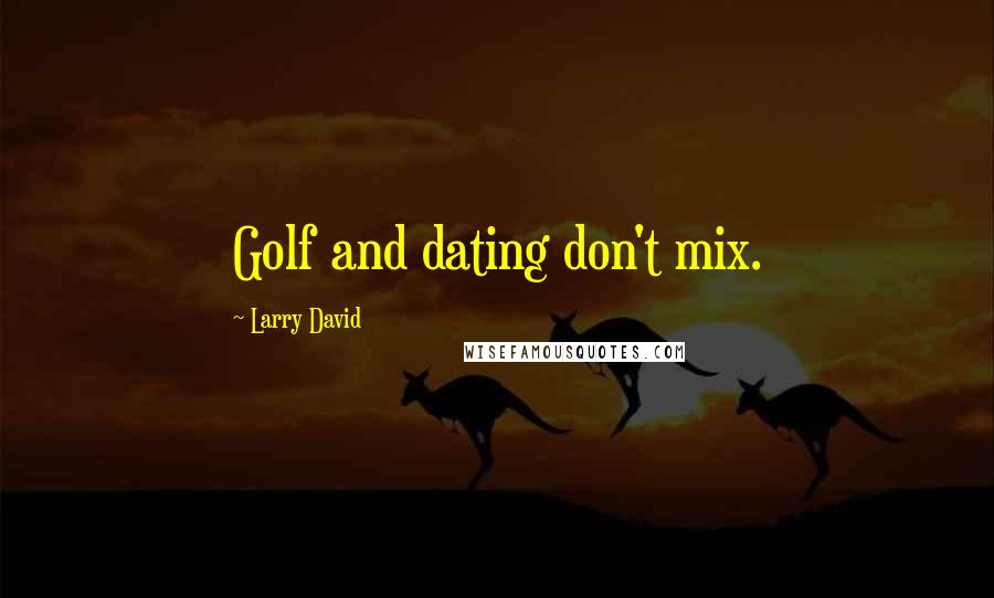 Larry David Quotes: Golf and dating don't mix.