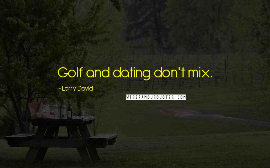 Larry David Quotes: Golf and dating don't mix.