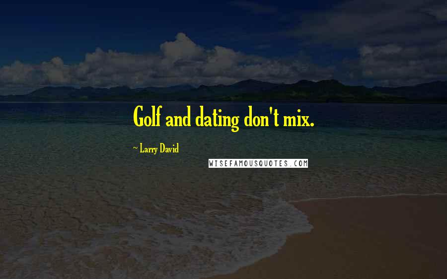 Larry David Quotes: Golf and dating don't mix.