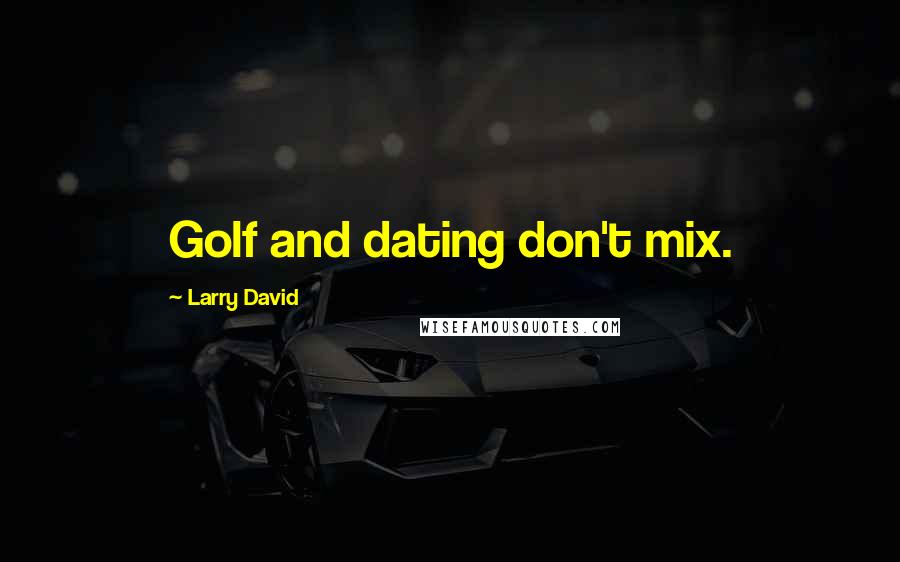 Larry David Quotes: Golf and dating don't mix.