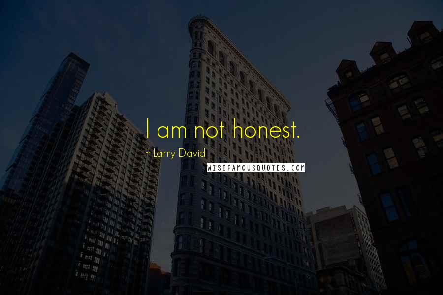 Larry David Quotes: I am not honest.