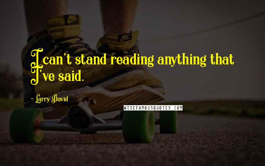 Larry David Quotes: I can't stand reading anything that I've said.