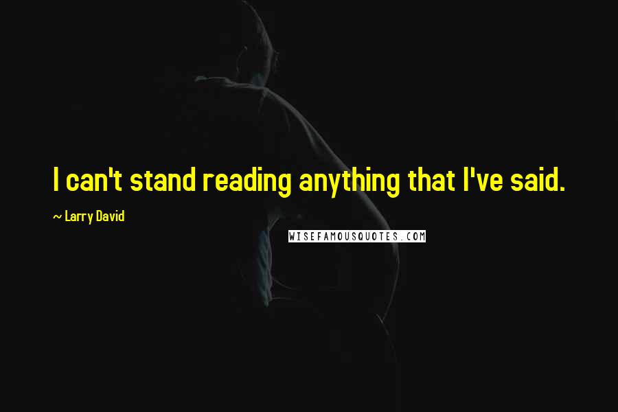 Larry David Quotes: I can't stand reading anything that I've said.