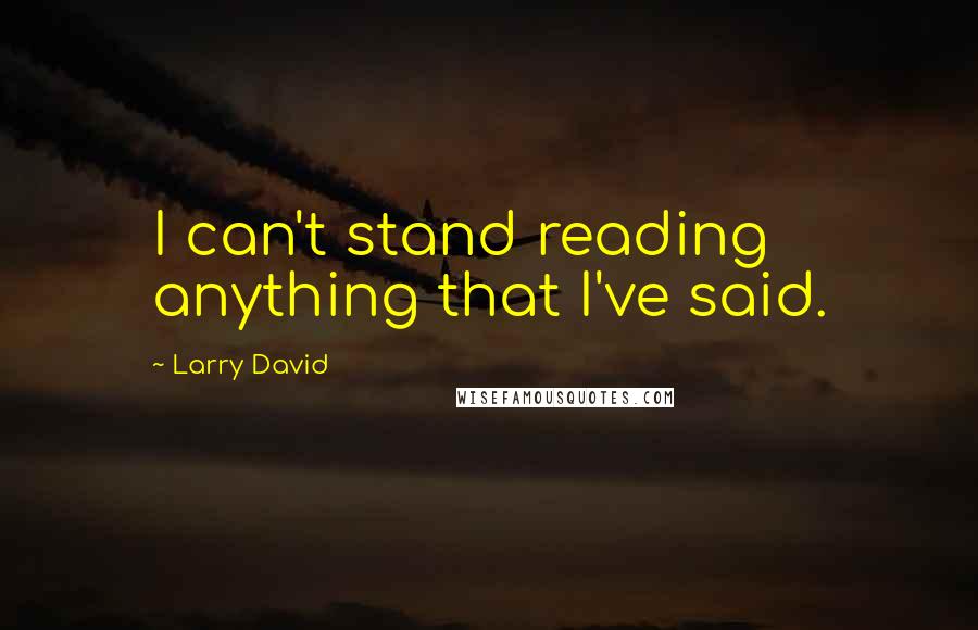Larry David Quotes: I can't stand reading anything that I've said.
