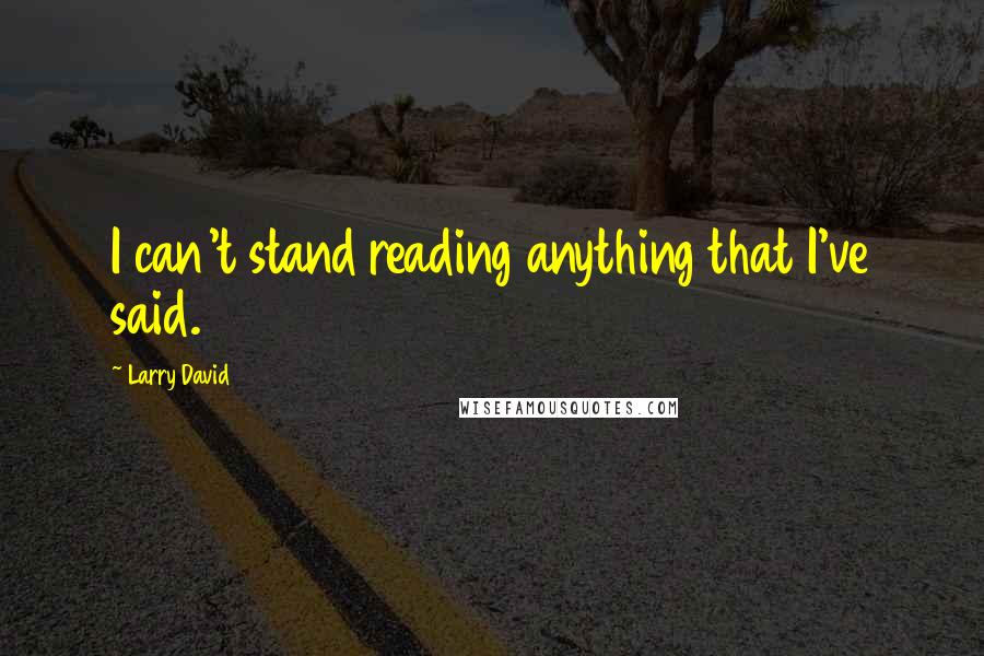 Larry David Quotes: I can't stand reading anything that I've said.