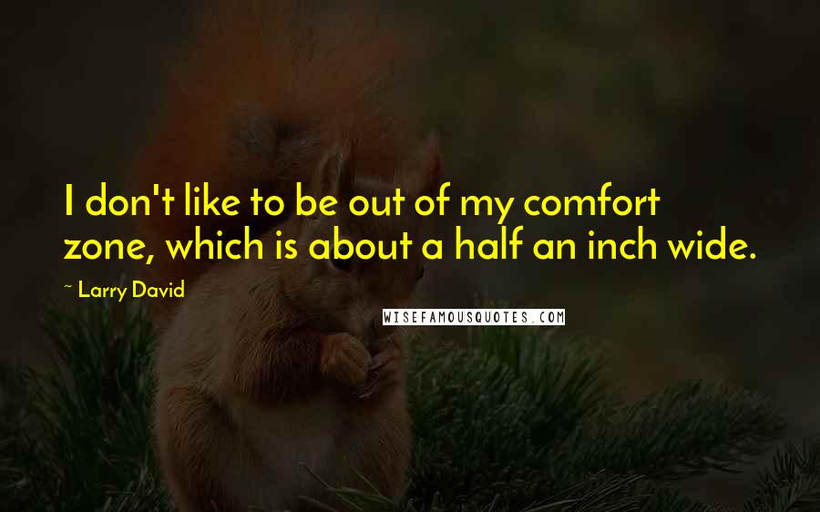 Larry David Quotes: I don't like to be out of my comfort zone, which is about a half an inch wide.