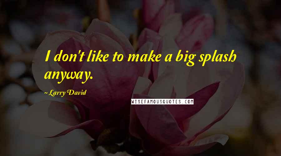 Larry David Quotes: I don't like to make a big splash anyway.