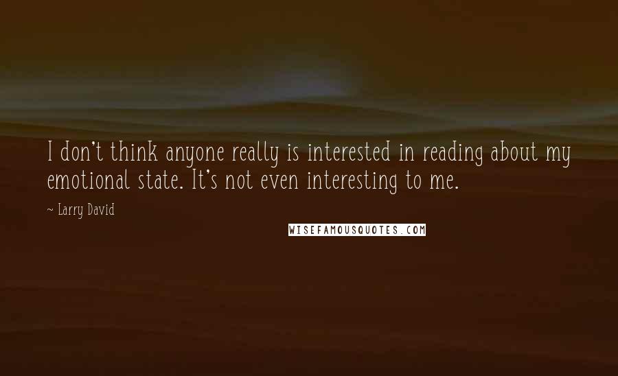 Larry David Quotes: I don't think anyone really is interested in reading about my emotional state. It's not even interesting to me.