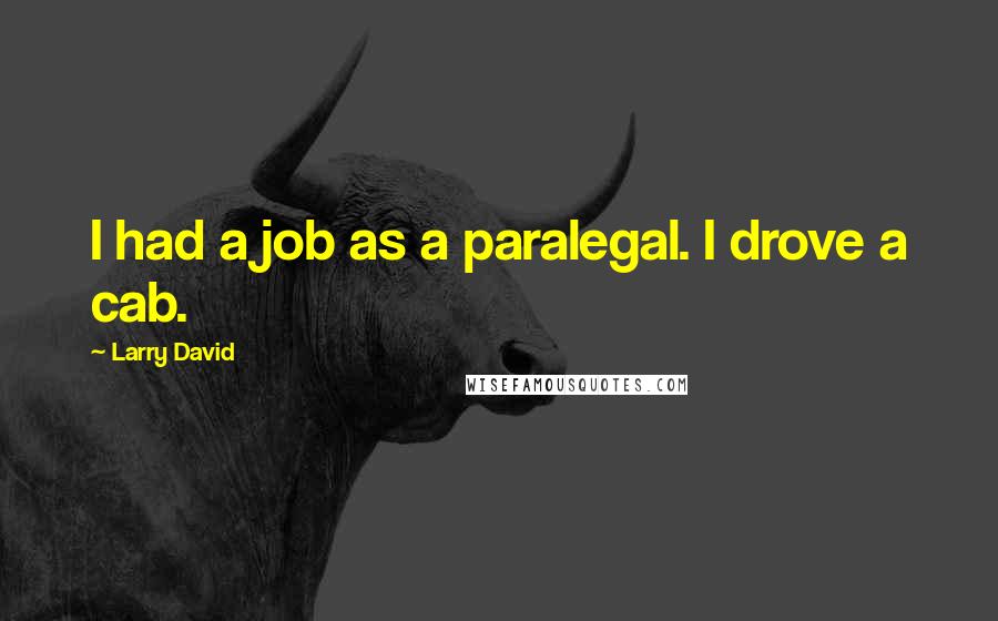 Larry David Quotes: I had a job as a paralegal. I drove a cab.