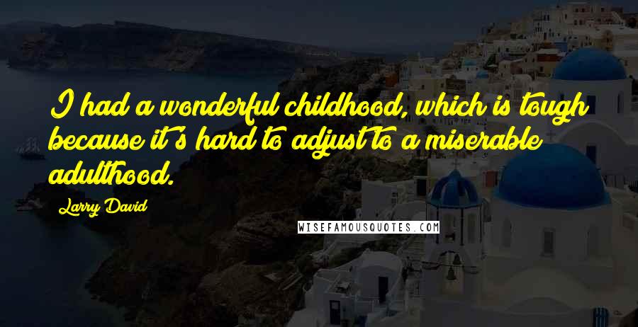 Larry David Quotes: I had a wonderful childhood, which is tough because it's hard to adjust to a miserable adulthood.