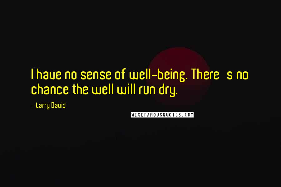 Larry David Quotes: I have no sense of well-being. There's no chance the well will run dry.