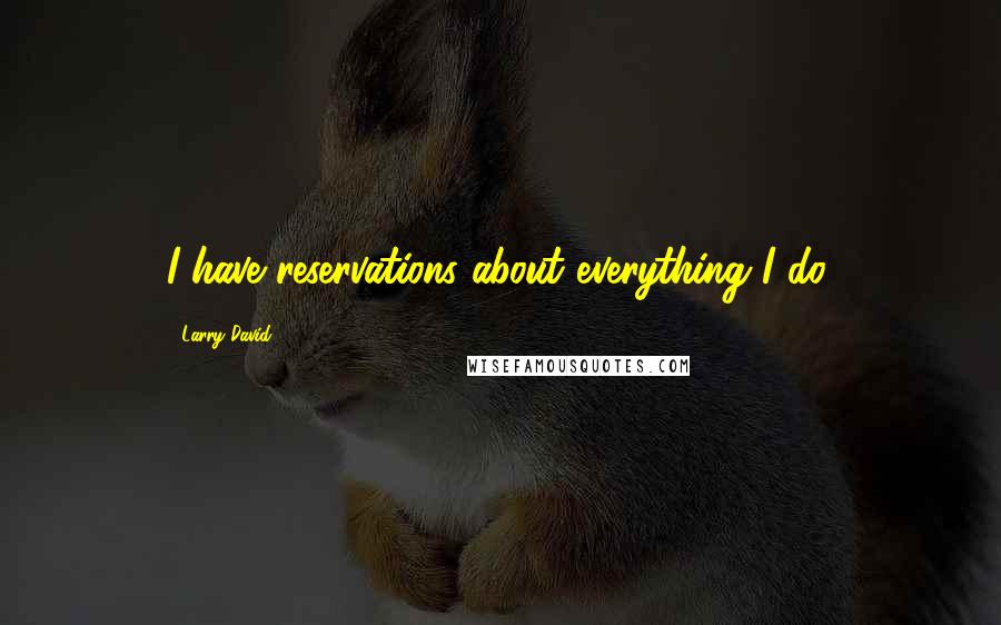 Larry David Quotes: I have reservations about everything I do.