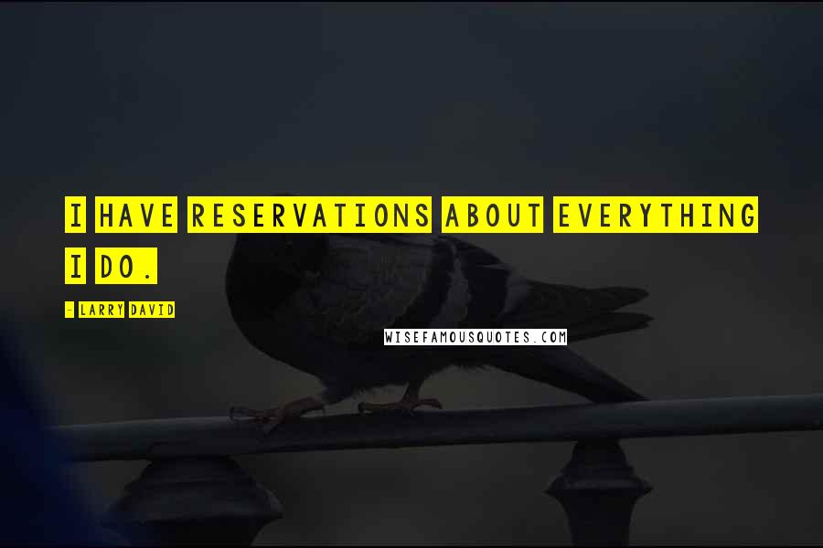 Larry David Quotes: I have reservations about everything I do.