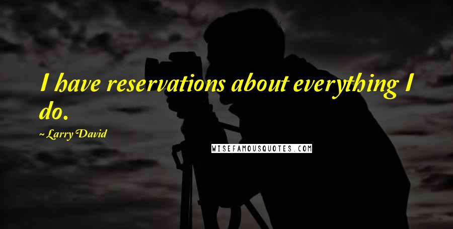 Larry David Quotes: I have reservations about everything I do.