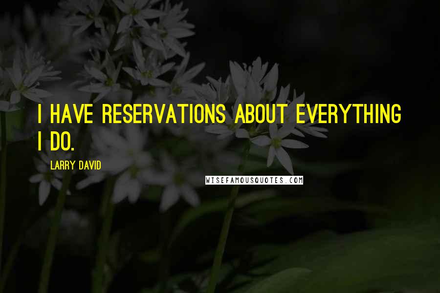 Larry David Quotes: I have reservations about everything I do.