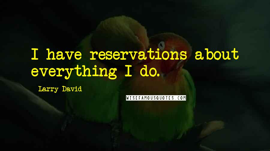 Larry David Quotes: I have reservations about everything I do.
