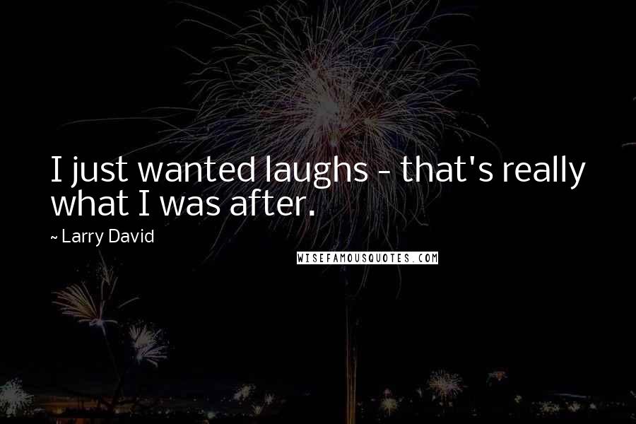 Larry David Quotes: I just wanted laughs - that's really what I was after.