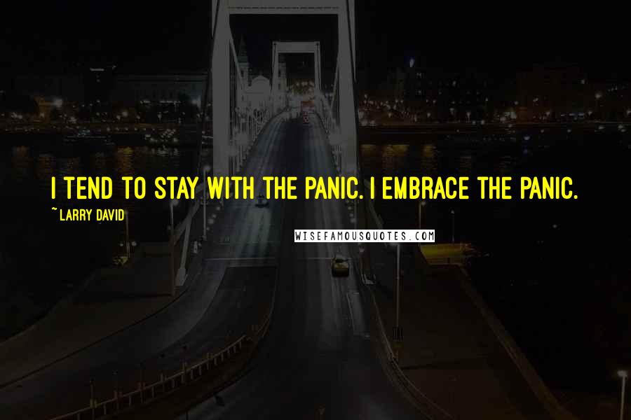 Larry David Quotes: I tend to stay with the panic. I embrace the panic.