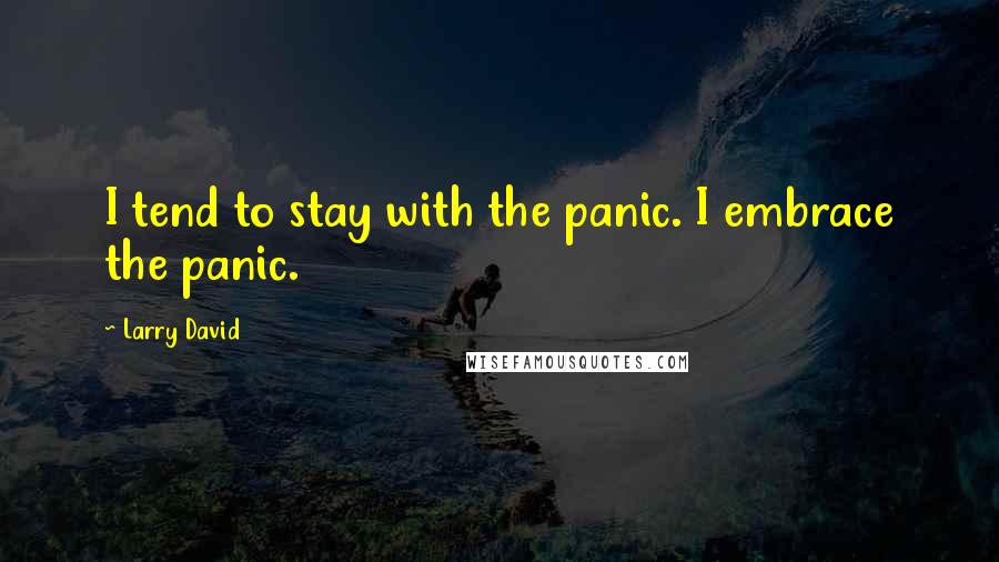 Larry David Quotes: I tend to stay with the panic. I embrace the panic.