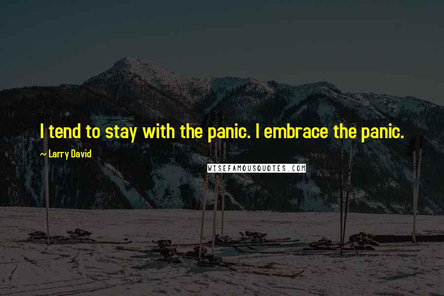 Larry David Quotes: I tend to stay with the panic. I embrace the panic.