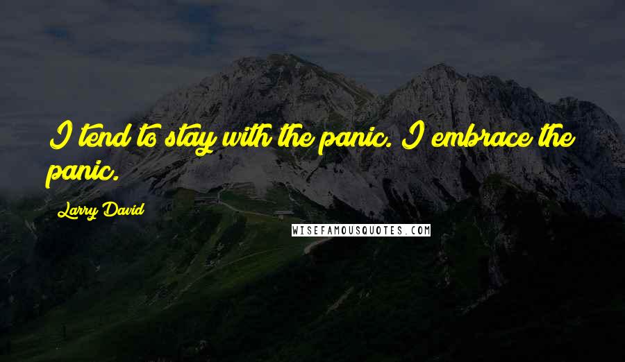 Larry David Quotes: I tend to stay with the panic. I embrace the panic.