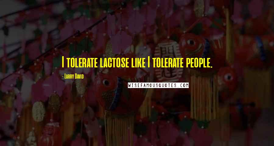 Larry David Quotes: I tolerate lactose like I tolerate people.