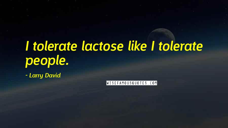 Larry David Quotes: I tolerate lactose like I tolerate people.