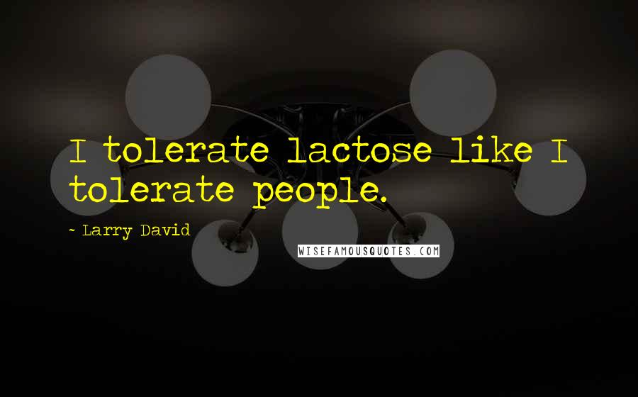 Larry David Quotes: I tolerate lactose like I tolerate people.
