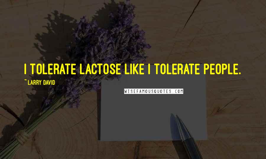 Larry David Quotes: I tolerate lactose like I tolerate people.