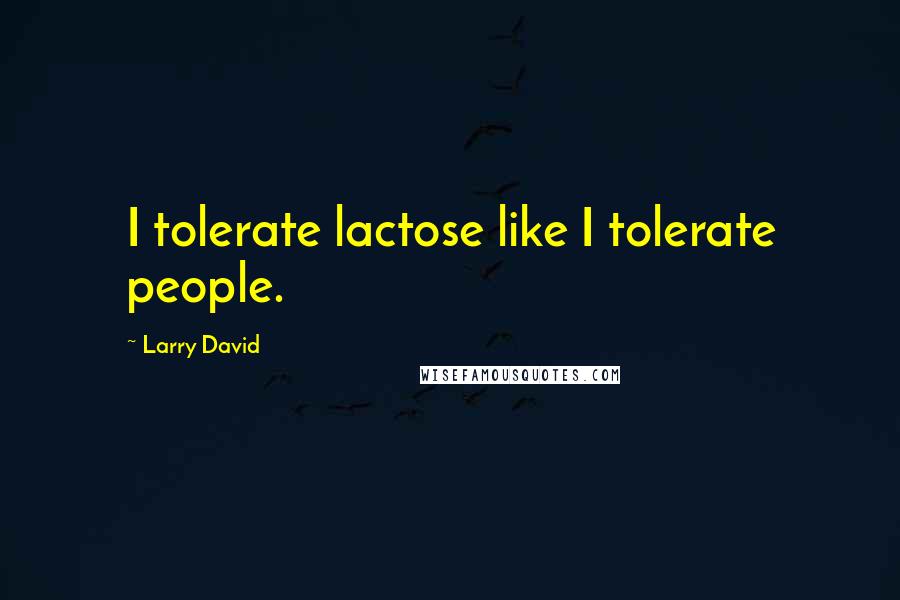 Larry David Quotes: I tolerate lactose like I tolerate people.
