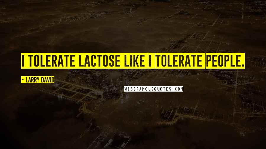 Larry David Quotes: I tolerate lactose like I tolerate people.