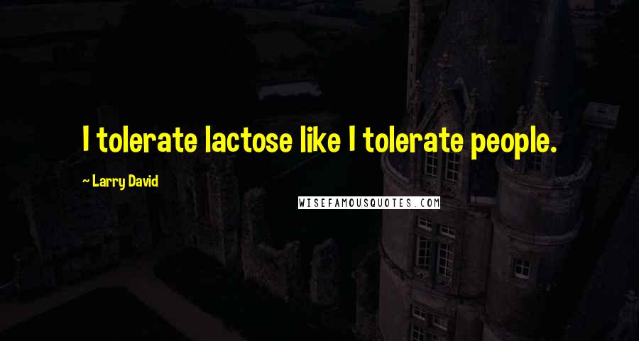 Larry David Quotes: I tolerate lactose like I tolerate people.