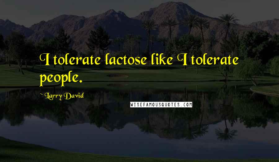 Larry David Quotes: I tolerate lactose like I tolerate people.