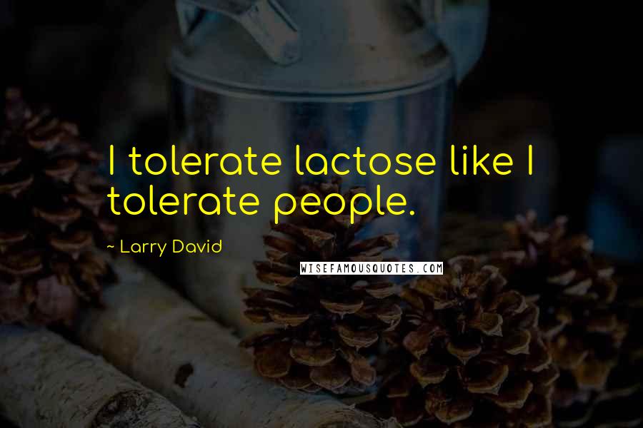 Larry David Quotes: I tolerate lactose like I tolerate people.