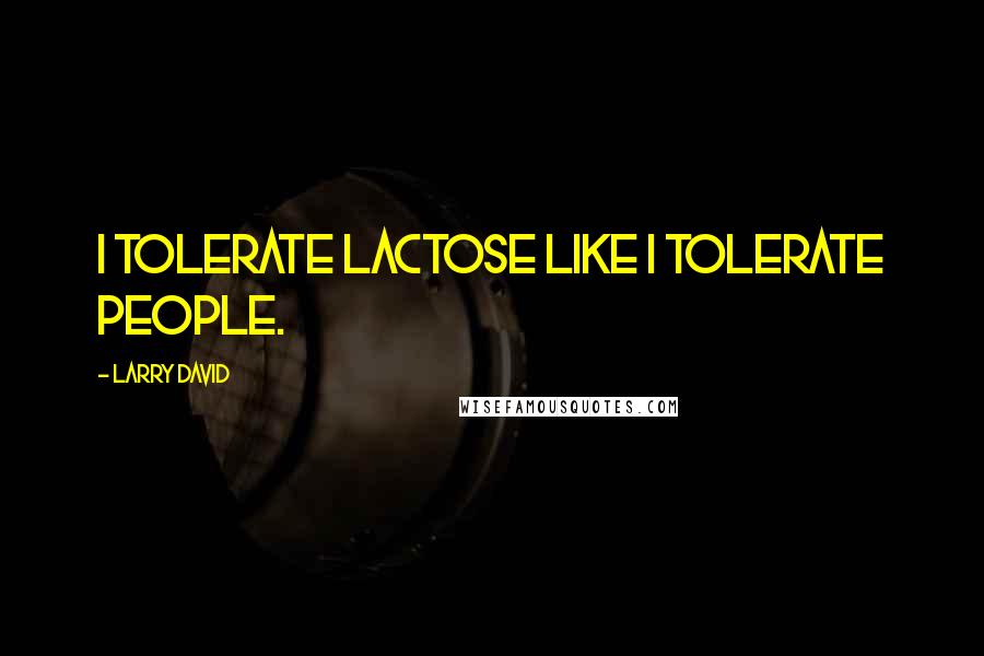 Larry David Quotes: I tolerate lactose like I tolerate people.