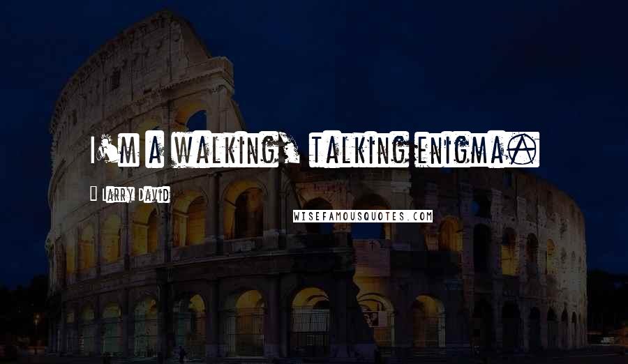 Larry David Quotes: I'm a walking, talking enigma.
