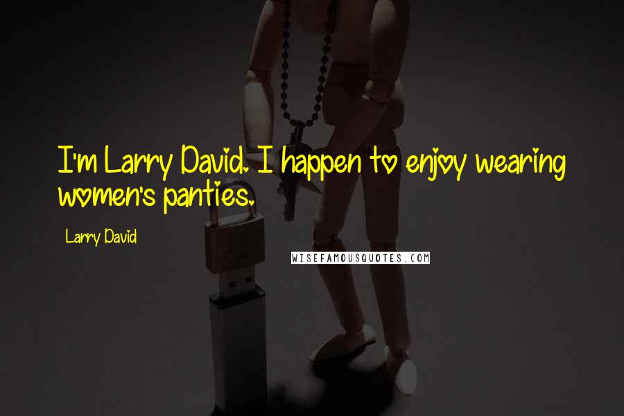 Larry David Quotes: I'm Larry David. I happen to enjoy wearing women's panties.