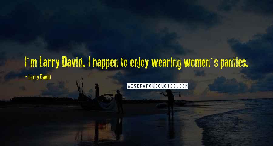 Larry David Quotes: I'm Larry David. I happen to enjoy wearing women's panties.