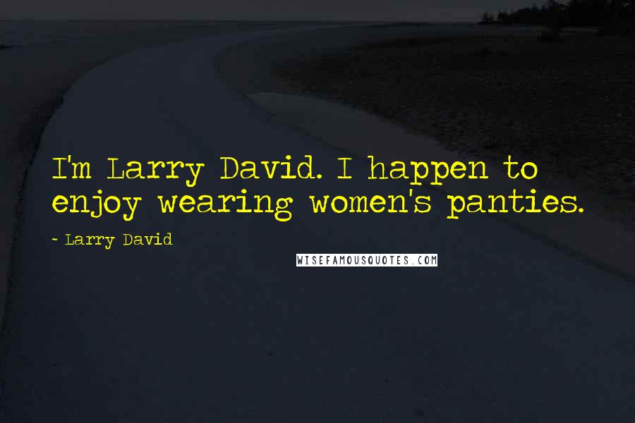 Larry David Quotes: I'm Larry David. I happen to enjoy wearing women's panties.