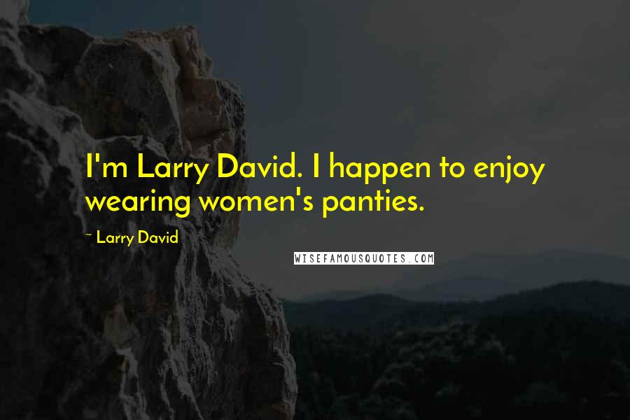 Larry David Quotes: I'm Larry David. I happen to enjoy wearing women's panties.