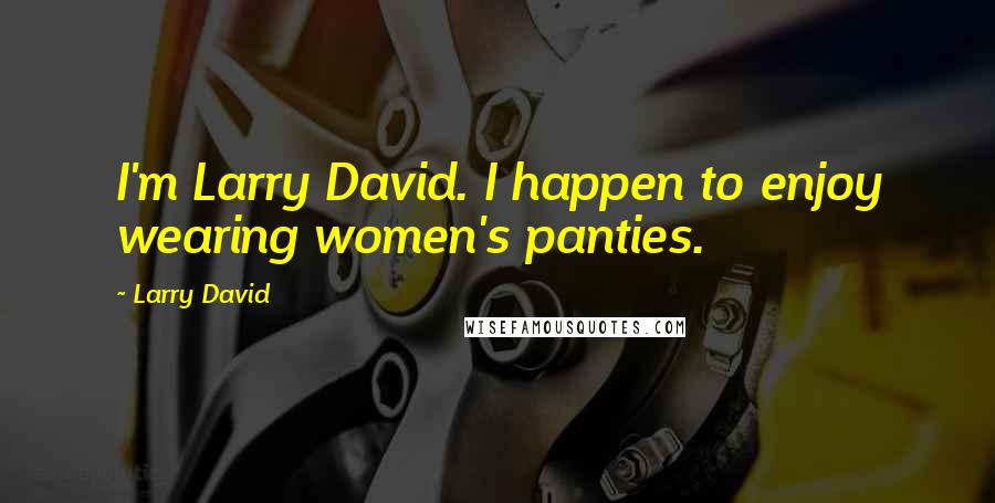 Larry David Quotes: I'm Larry David. I happen to enjoy wearing women's panties.