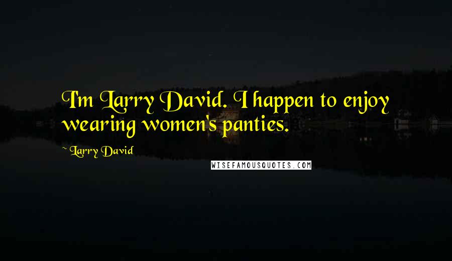 Larry David Quotes: I'm Larry David. I happen to enjoy wearing women's panties.