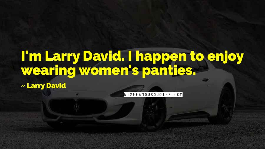 Larry David Quotes: I'm Larry David. I happen to enjoy wearing women's panties.