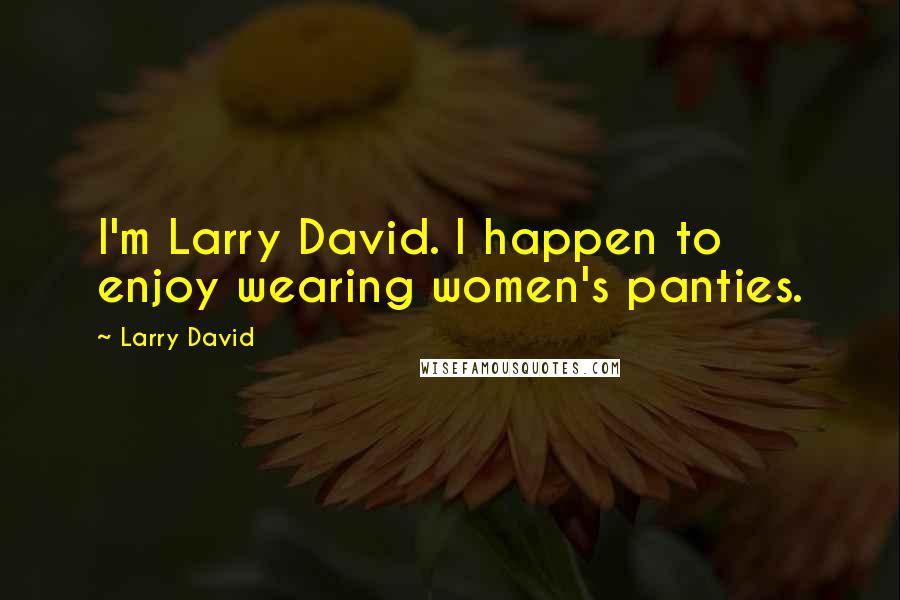 Larry David Quotes: I'm Larry David. I happen to enjoy wearing women's panties.